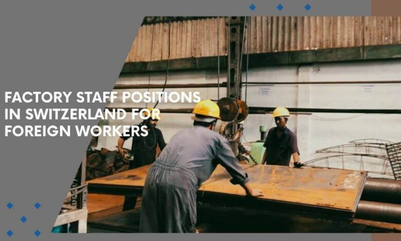 Factory Staff Positions In Switzerland For Foreign Workers