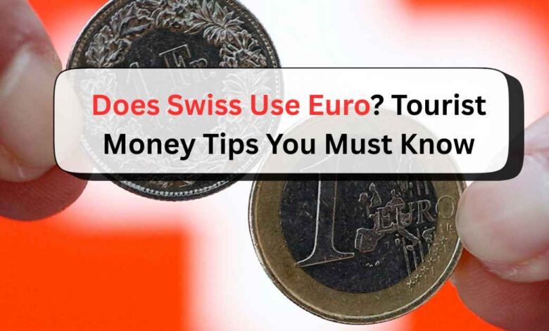 Does Swiss Use Euro Tourist Money Tips You Must Know