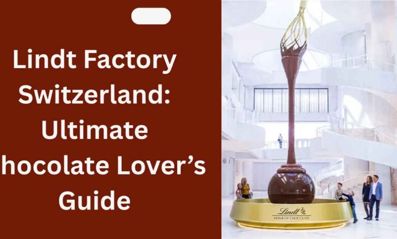 Lindt Factory Switzerland Ultimate Chocolate Lover’s Guide