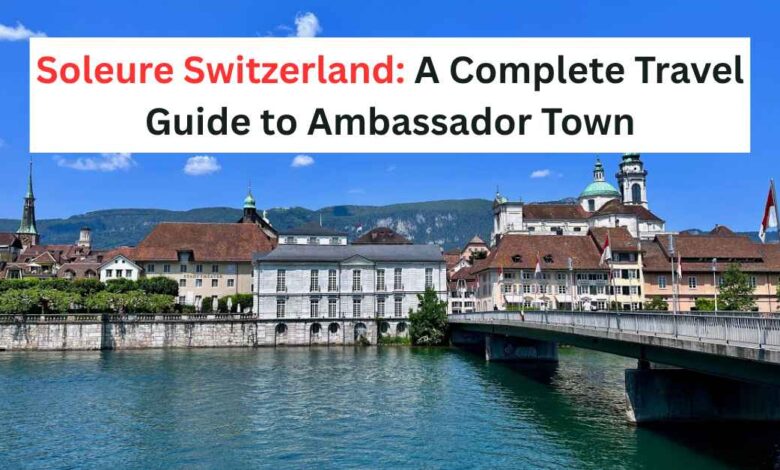 Soleure Switzerland A Complete Travel Guide to Ambassador Town