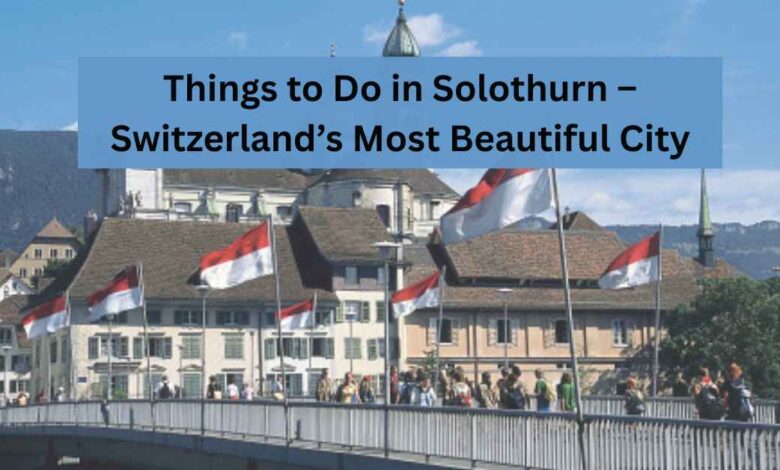 Things to Do in Solothurn – Switzerland’s Most Beautiful City