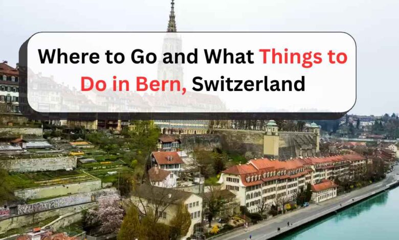 Where to Go and What Things to Do in Bern, Switzerland