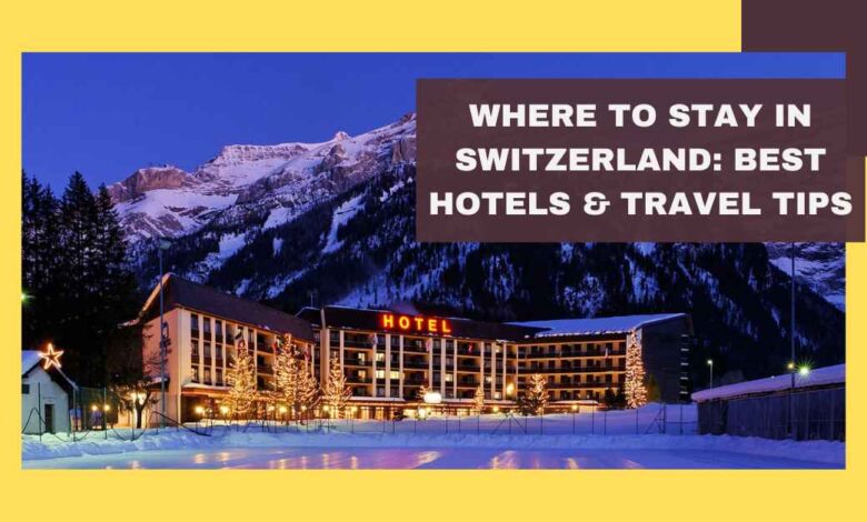 Where to Stay in Switzerland Best Hotels & Travel Tips