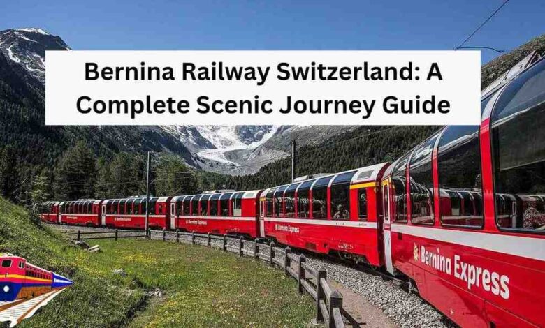 Bernina Railway Switzerland A Complete Scenic Journey Guide