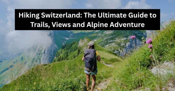 Hiking Switzerland The Ultimate Guide to Trails, Views and Alpine Adventure