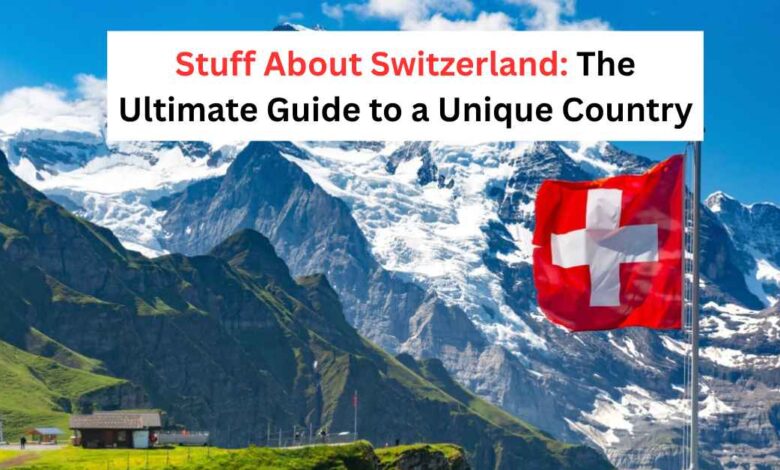 Stuff About Switzerland The Ultimate Guide to a Unique Country