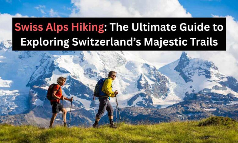 Swiss Alps Hiking The Ultimate Guide to Exploring Switzerland’s Majestic Trails
