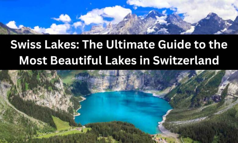 Swiss Lakes The Ultimate Guide to the Most Beautiful Lakes in Switzerland