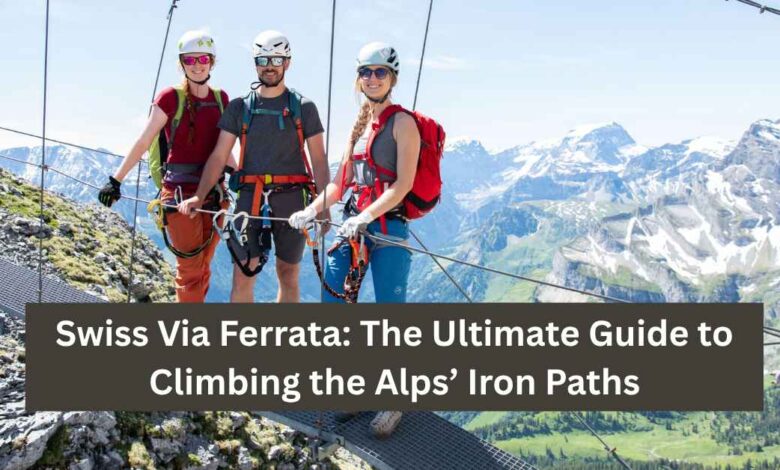 Swiss Via Ferrata The Ultimate Guide to Climbing the Alps’ Iron Paths