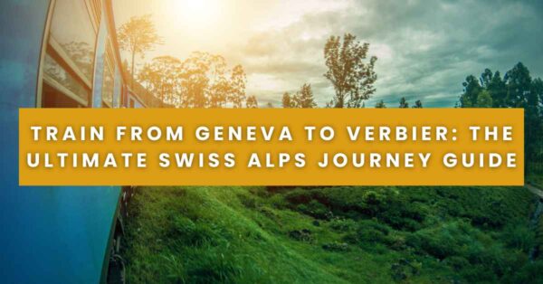 Train from Geneva to Verbier The Ultimate Swiss Alps Journey Guide