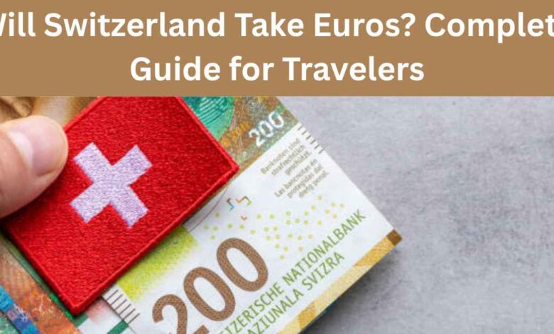 Will Switzerland Take Euros Complete Guide for Travelers